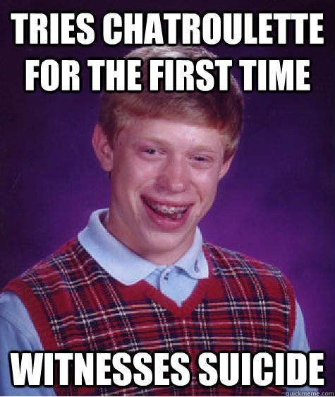 Tries chatroulette for the first time witnesses suicide  Bad Luck Brian