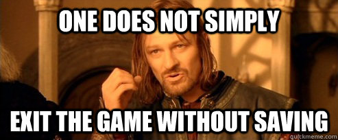 One does not simply EXIT THE GAME WITHOUT SAVING  One Does Not Simply