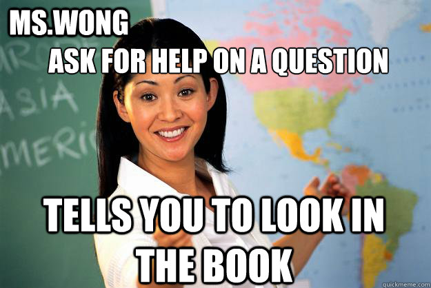 
ask for help on a question  tells you to look in the book  ms.Wong  Unhelpful High School Teacher