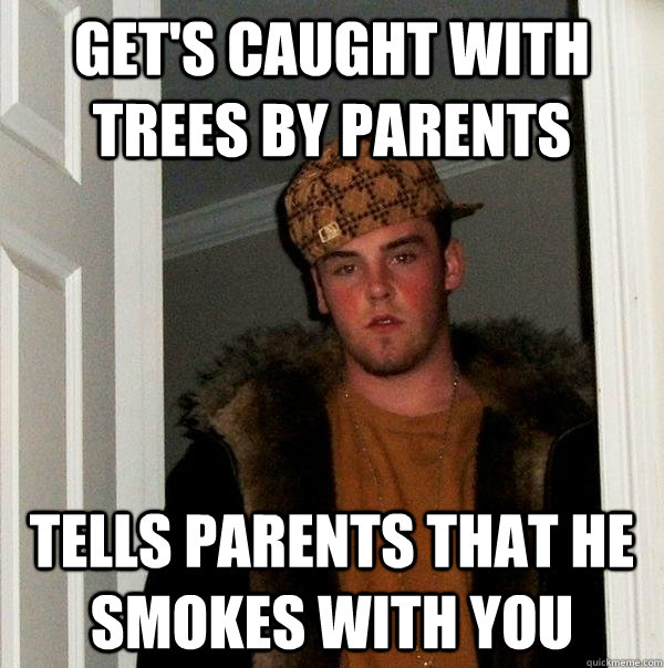 Get's caught with trees by parents tells parents that he smokes with you - Get's caught with trees by parents tells parents that he smokes with you  Scumbag Steve