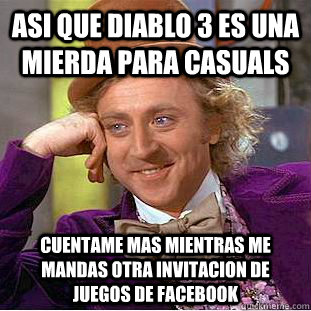 Asi que Diablo 3 es una mierda para casuals cuentame mas mientras me mandas otra invitacion de juegos de facebook  Creepy Wonka