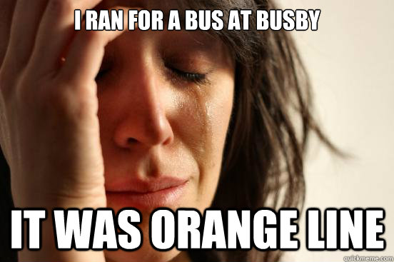 I ran for a bus at Busby It was orange line  First World Problems