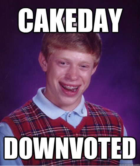 CAKEDAY DOWNVOTED  Bad Luck Brian