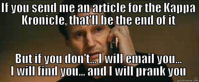 IF YOU SEND ME AN ARTICLE FOR THE KAPPA KRONICLE, THAT'LL BE THE END OF IT BUT IF YOU DON'T... I WILL EMAIL YOU... I WILL FIND YOU... AND I WILL PRANK YOU Misc