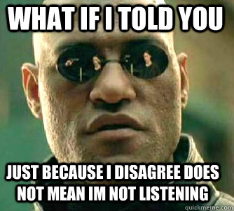 what if i told you just because i disagree does not mean im not listening  Matrix Morpheus