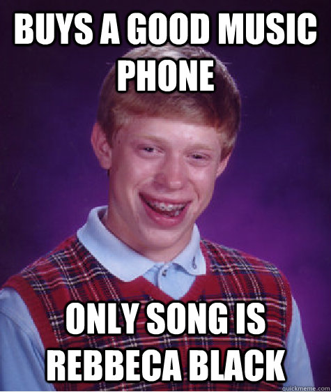 Buys a good music phone Only song is rebbeca Black  Bad Luck Brian