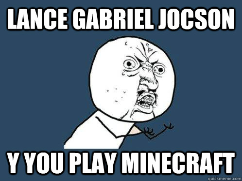 Lance Gabriel Jocson y you play Minecraft  Y U No