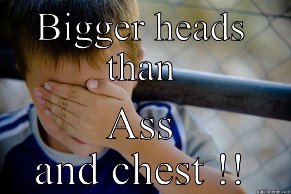 BIGGER HEADS THAN ASS AND CHEST !! Confession kid