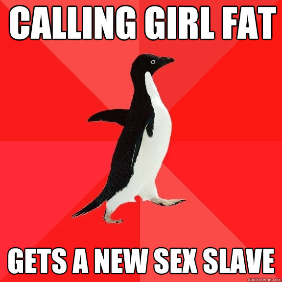 Calling Girl Fat Gets a new sex slave  Socially Awesome Penguin