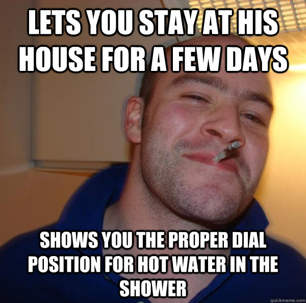 Lets you stay at his house for a few days shows you the proper dial position for hot water in the shower - Lets you stay at his house for a few days shows you the proper dial position for hot water in the shower  Misc