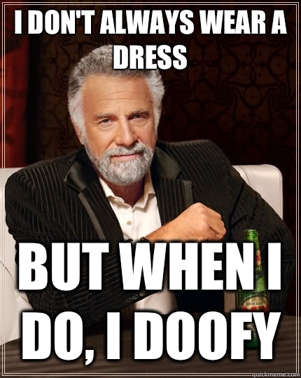 I don't always wear a dress But when I do, I doofy  The Most Interesting Man In The World