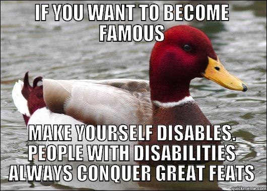 IF YOU WANT TO BECOME FAMOUS MAKE YOURSELF DISABLES. PEOPLE WITH DISABILITIES ALWAYS CONQUER GREAT FEATS Malicious Advice Mallard