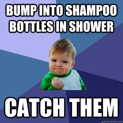 bump into shampoo bottles in shower catch them - bump into shampoo bottles in shower catch them  Success Kid