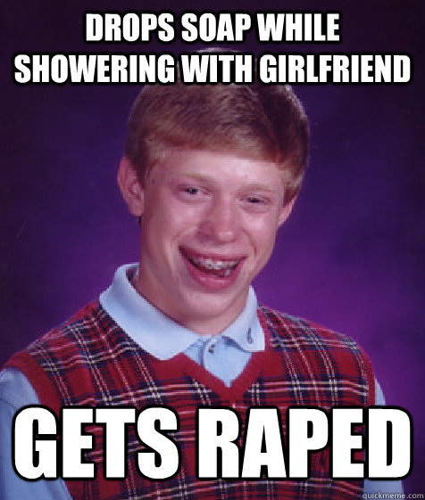 Drops Soap while showering with girlfriend Gets Raped  Bad Luck Brian