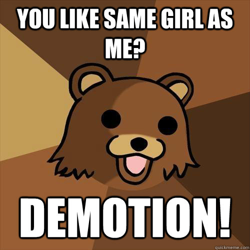 you like same girl as me? DEMOTION! - you like same girl as me? DEMOTION!  Pedobear