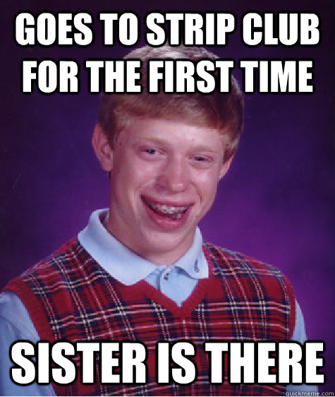 Goes to strip club for the first time sister is there  Bad Luck Brian