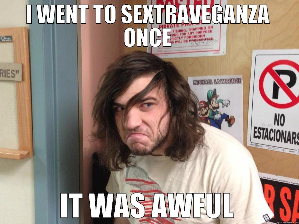 I WENT TO SEXTRAVEGANZA ONCE IT WAS AWFUL Misc