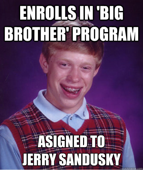 enrolls in 'big brother' program asigned to 
jerry sandusky  Bad Luck Brian