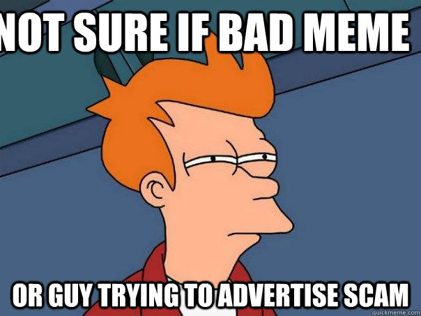 not sure if bad meme Or guy trying to advertise scam - not sure if bad meme Or guy trying to advertise scam  Futurama Fry