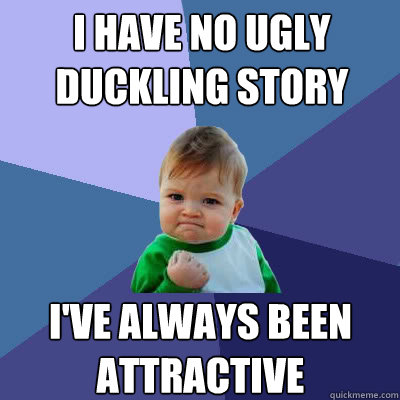 I have no ugly duckling story I've always been attractive  Success Baby