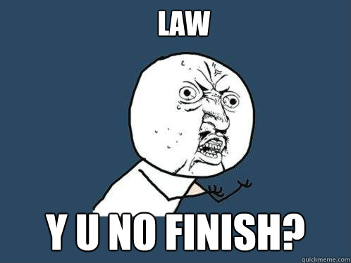 LAW Y U NO FINISH?   Y U No