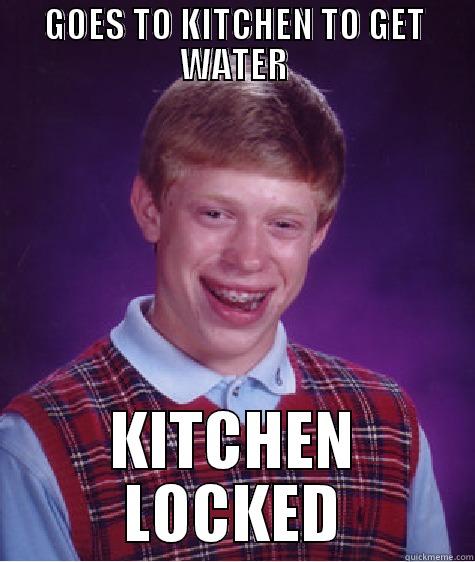 GOES TO KITCHEN TO GET WATER KITCHEN LOCKED Bad Luck Brian