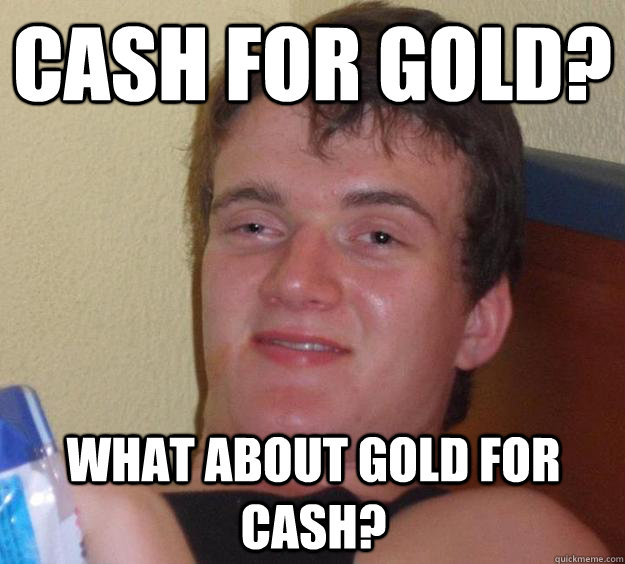 Cash for gold? what about gold for cash?  10 Guy