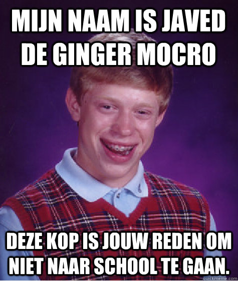 Mijn naam is javed de ginger mocro Deze kop is jouw reden om niet naar school te gaan. - Mijn naam is javed de ginger mocro Deze kop is jouw reden om niet naar school te gaan.  Bad Luck Brian