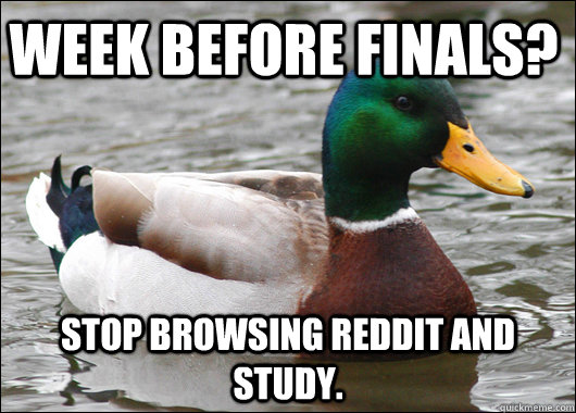 Week before finals? Stop browsing reddit and study. - Week before finals? Stop browsing reddit and study.  Actual Advice Mallard