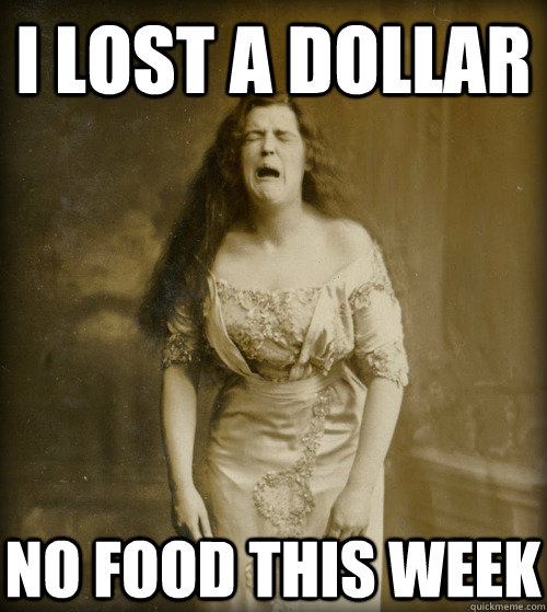 i lost a dollar no food this week  1890s Problems