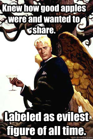 Knew how good apples were and wanted to share. Labeled as evilest figure of all time.   Good Guy Lucifer