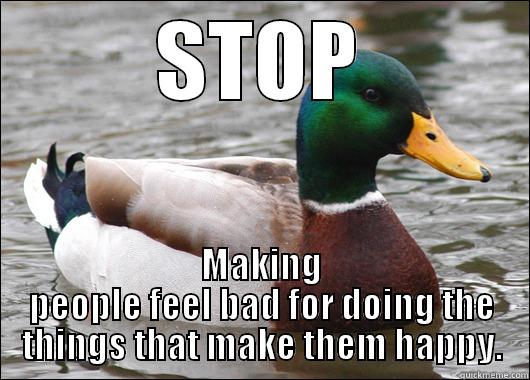 STOP MAKING PEOPLE FEEL BAD FOR DOING THE THINGS THAT MAKE THEM HAPPY. Actual Advice Mallard