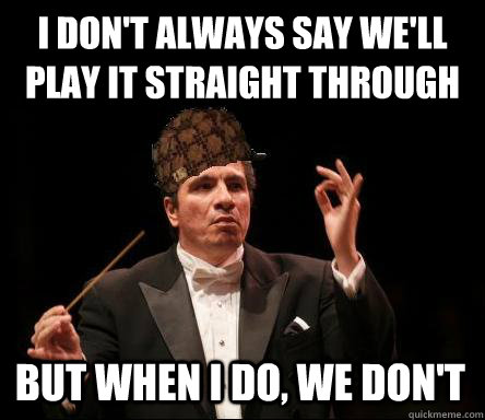 i don't always say we'll play it straight through but when i do, we don't    Scumbag Band Director