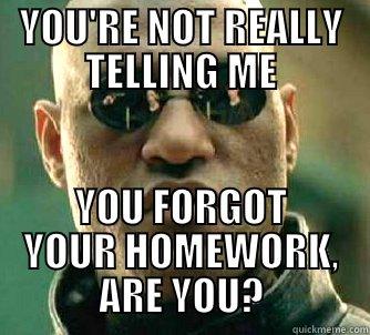 YOU'RE NOT REALLY TELLING ME YOU FORGOT YOUR HOMEWORK, ARE YOU? Matrix Morpheus