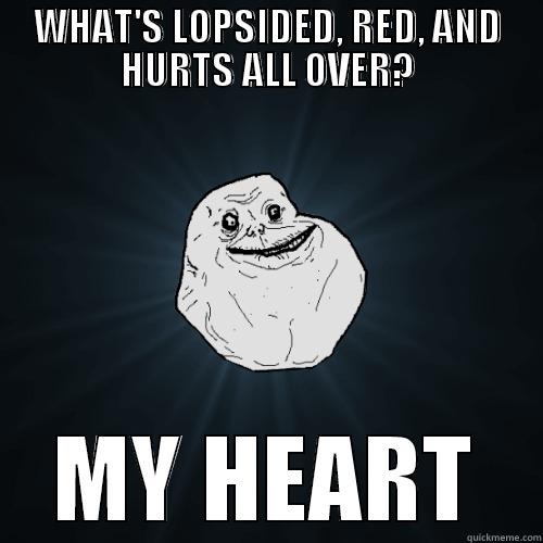 WHAT'S LOPSIDED, RED, AND HURTS ALL OVER? MY HEART Forever Alone