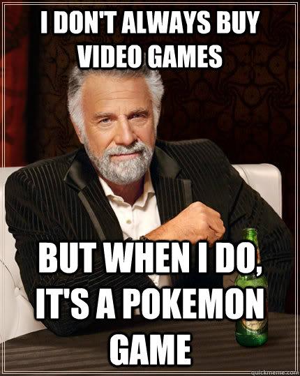 I don't always buy video games but when I do, it's a pokemon game  The Most Interesting Man In The World