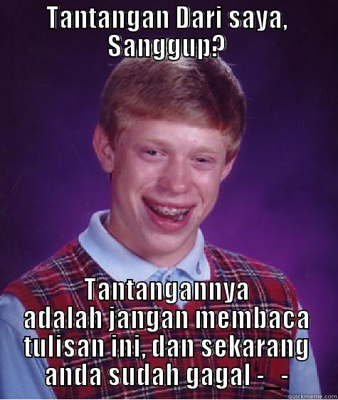 TANTANGAN DARI SAYA, SANGGUP? TANTANGANNYA ADALAH JANGAN MEMBACA TULISAN INI, DAN SEKARANG ANDA SUDAH GAGAL -_- Bad Luck Brian