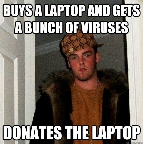 Buys a laptop and gets a bunch of viruses Donates the laptop - Buys a laptop and gets a bunch of viruses Donates the laptop  Scumbag Steve