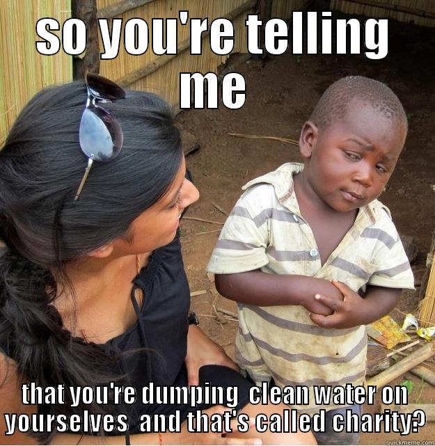 SO YOU'RE TELLING ME THAT YOU'RE DUMPING  CLEAN WATER ON YOURSELVES  AND THAT'S CALLED CHARITY? Skeptical Third World Kid