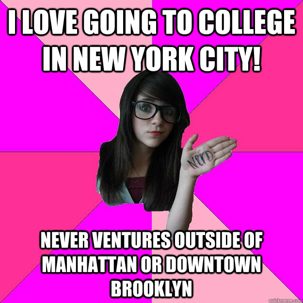 I love going to college in New York City! Never ventures outside of Manhattan or Downtown Brooklyn  Idiot Nerd Girl