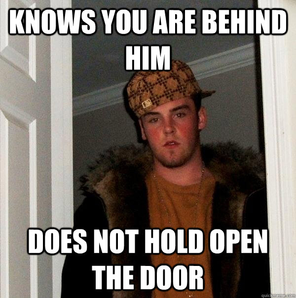 Knows you are behind him does not hold open the door  Scumbag Steve