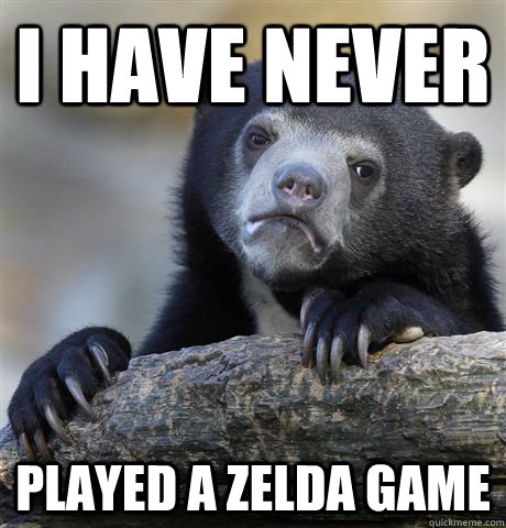 I have never  Played a zelda game  Confession Bear