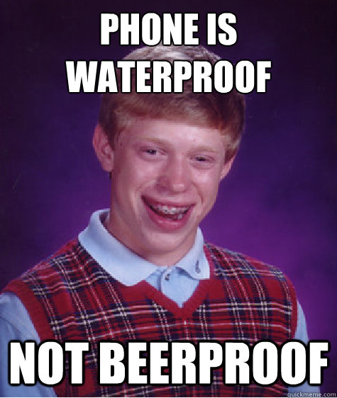 PHONE IS WATERPROOF NOT BEERPROOF  Bad Luck Brian