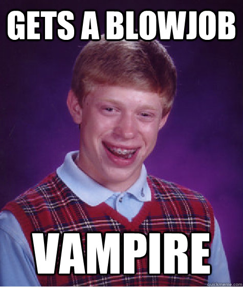 Gets a blowjob Vampire  Bad Luck Brian