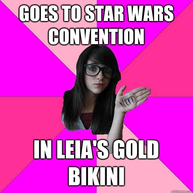 Goes to Star Wars convention  In Leia's Gold bikini  Idiot Nerd Girl