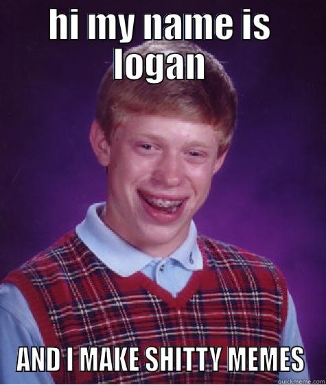 logan memes - HI MY NAME IS LOGAN AND I MAKE SHITTY MEMES Bad Luck Brian