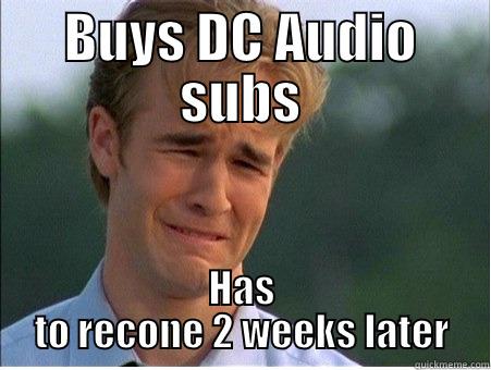 BUYS DC AUDIO SUBS HAS TO RECONE 2 WEEKS LATER 1990s Problems