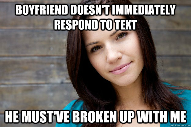 boyfriend doesn't immediately respond to text he must've broken up with me  Women Logic