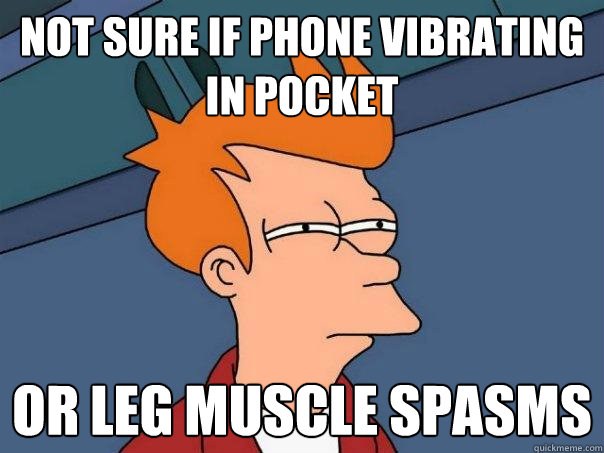 Not sure if phone vibrating in pocket Or leg muscle spasms - Not sure if phone vibrating in pocket Or leg muscle spasms  Futurama Fry