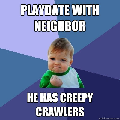 Playdate with neighbor He has creepy crawlers  Success Kid